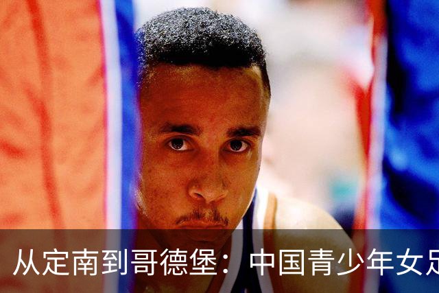从定南到哥德堡：中国青少年女足的逐梦远征
