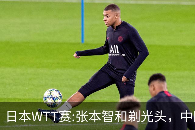 日本WTT赛:张本智和剃光头，中国男单接连爆冷，向鹏终于扛住了