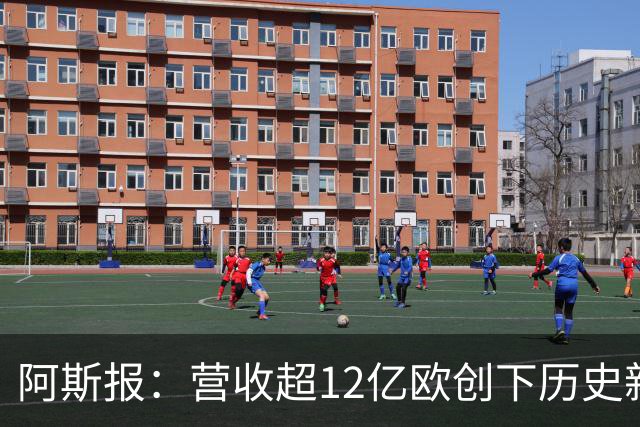 阿斯报：营收超12亿欧创下历史新高！皇马商业战略取得巨大成功